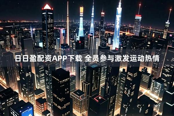 日日盈配资APP下载 全员参与激发运动热情