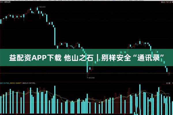 益配资APP下载 他山之石｜别样安全“通讯录”