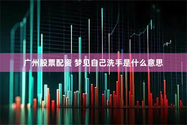 广州股票配资 梦见自己洗手是什么意思