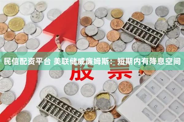 民信配资平台 美联储威廉姆斯：短期内有降息空间