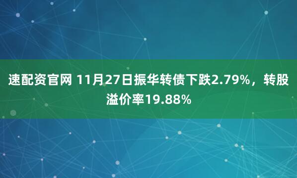 速配资官网 11月27日振华转债下跌2.79%，转股溢价率19.88%