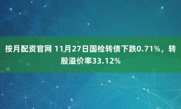 按月配资官网 11月27日国检转债下跌0.71%，转股溢价率33.12%