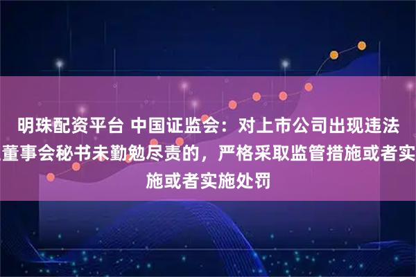 明珠配资平台 中国证监会：对上市公司出现违法违规但董事会秘书未勤勉尽责的，严格采取监管措施或者实施处罚