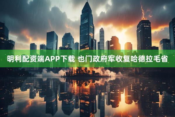 明利配资端APP下载 也门政府军收复哈德拉毛省