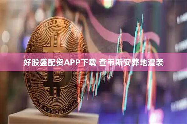 好股盛配资APP下载 查韦斯安葬地遭袭